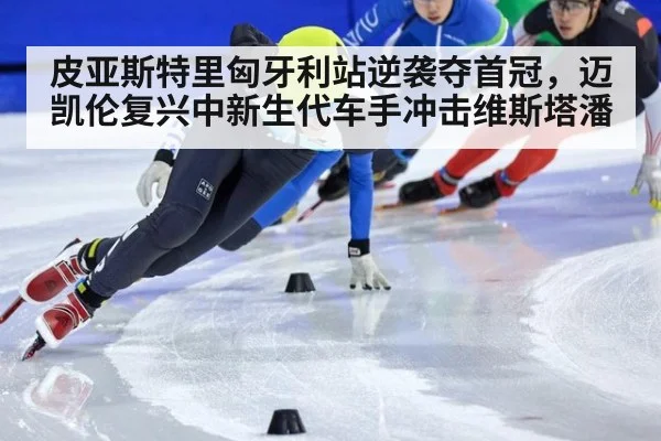皮亚斯特里匈牙利站逆袭夺首冠,迈凯伦复兴中新生代车手冲击维斯塔潘