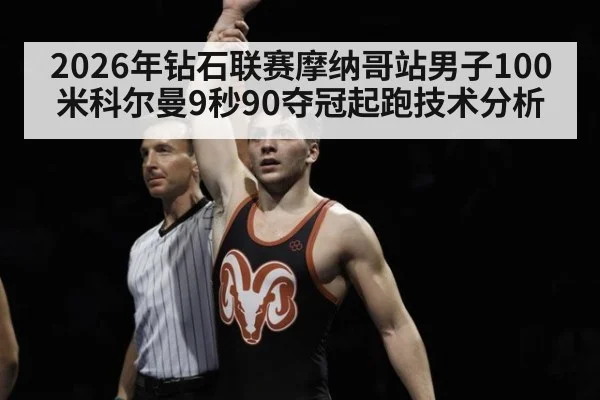 2026年钻石联赛摩纳哥站男子100米科尔曼9秒90夺冠起跑技术分析