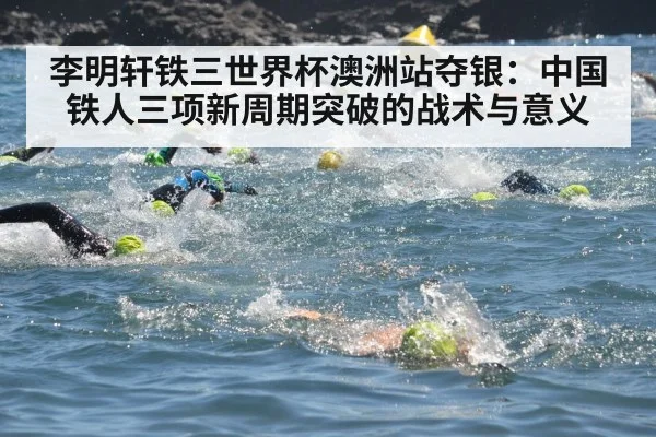 李明轩铁三世界杯澳洲站夺银：中国铁人三项新周期突破的战术与意义