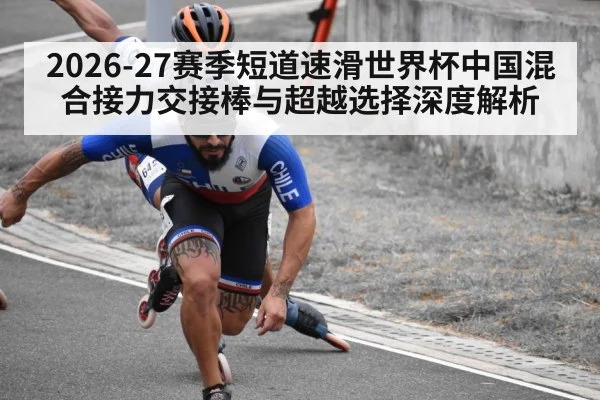 2026-27赛季短道速滑世界杯中国混合接力交接棒与超越选择深度解析